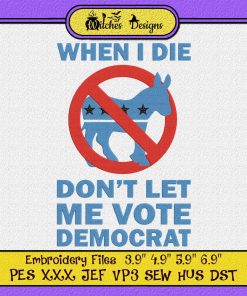 When I Die Don't Let Me Vote Democrat Embroidery