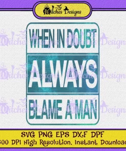 When In Doubt Always Blame A Man PNG SVG