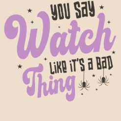 You-Say-Watch-Like-Its-A-Bad-Thing-Free-SVG-Deigns