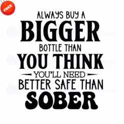 Always-Buy-A-Bigger-Bottle-Than-You-Think-You-ll-Need-Better-Safe-Than-Sober-Free-SVG-Design
