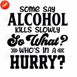 Some-Say-Alcohol-Kills-Slowly-So-What-Whos-In-A-Hurry-Free-SVG-Design