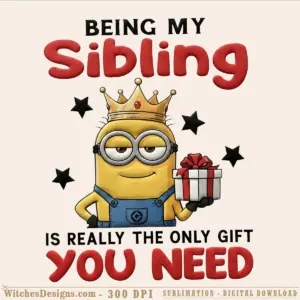 Minion png clipart wearing a crown and holding a gift, with text 'Being My Sibling Is Really The Only Gift You Need' and decorative stars.