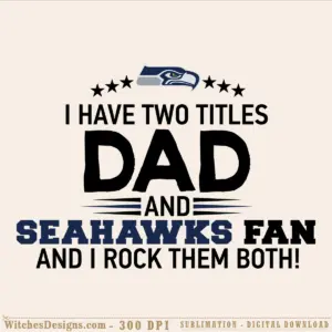 Seattle Seahawks dad svg design with navy and black text saying 'I Have Two Titles Dad And Seahawks Fan' with team logo and stars